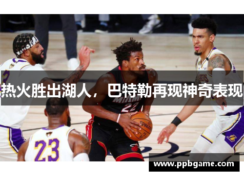 热火胜出湖人，巴特勒再现神奇表现