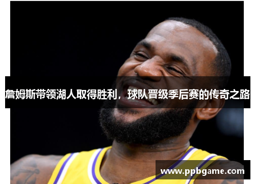 詹姆斯带领湖人取得胜利，球队晋级季后赛的传奇之路