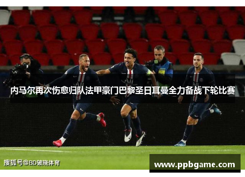 内马尔再次伤愈归队法甲豪门巴黎圣日耳曼全力备战下轮比赛