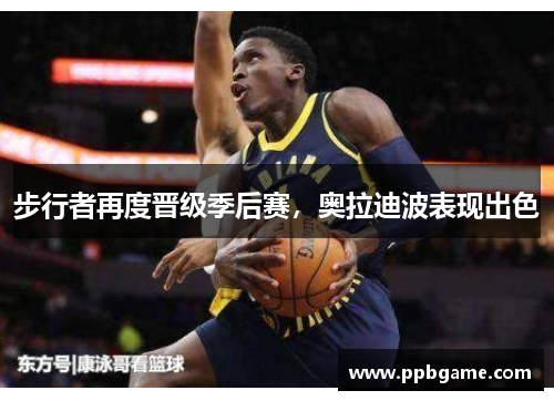步行者再度晋级季后赛，奥拉迪波表现出色