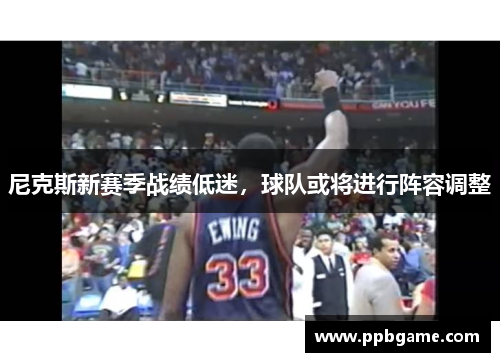 尼克斯新赛季战绩低迷，球队或将进行阵容调整