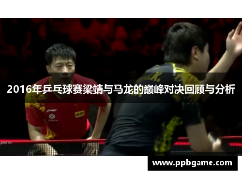 2016年乒乓球赛梁靖与马龙的巅峰对决回顾与分析