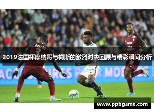 2019法国杯摩纳哥与梅斯的激烈对决回顾与精彩瞬间分析