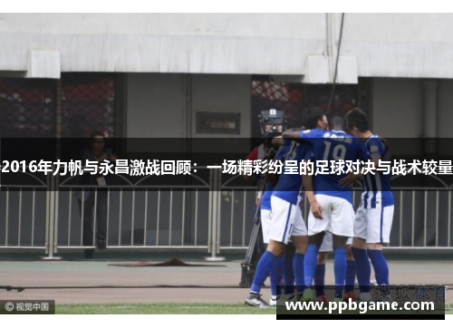 2016年力帆与永昌激战回顾：一场精彩纷呈的足球对决与战术较量