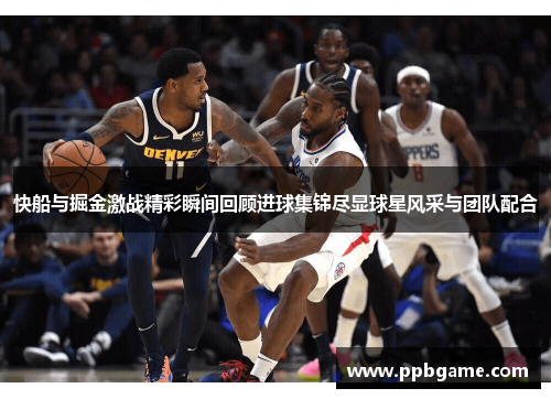 快船与掘金激战精彩瞬间回顾进球集锦尽显球星风采与团队配合