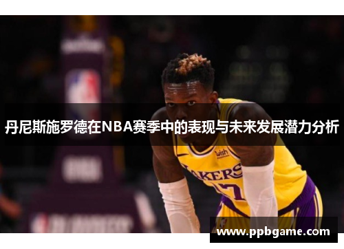 丹尼斯施罗德在NBA赛季中的表现与未来发展潜力分析