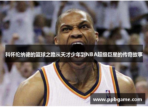 科怀伦纳德的篮球之路从天才少年到NBA超级巨星的传奇故事