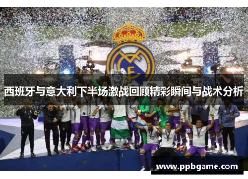 西班牙与意大利下半场激战回顾精彩瞬间与战术分析