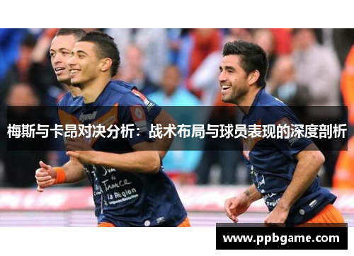梅斯与卡昂对决分析：战术布局与球员表现的深度剖析
