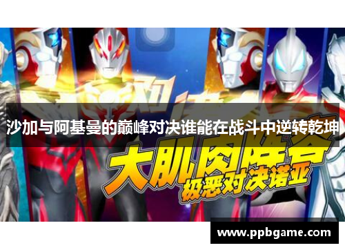 沙加与阿基曼的巅峰对决谁能在战斗中逆转乾坤