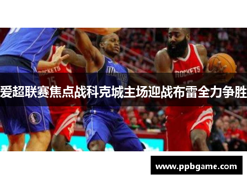 爱超联赛焦点战科克城主场迎战布雷全力争胜