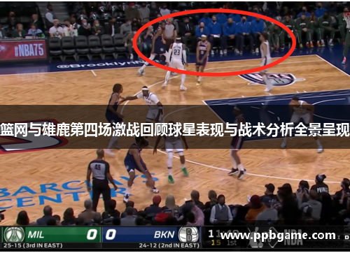 篮网与雄鹿第四场激战回顾球星表现与战术分析全景呈现
