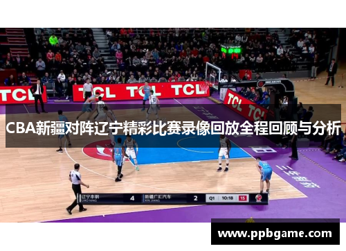 CBA新疆对阵辽宁精彩比赛录像回放全程回顾与分析